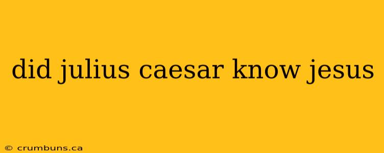 did julius caesar know jesus