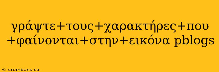 γράψτε+τους+χαρακτήρες+που+φαίνονται+στην+εικόνα pblogs